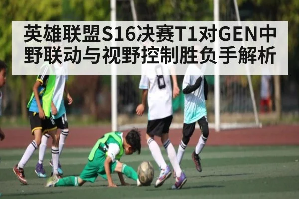 英雄联盟S16决赛T1对GEN中野联动与视野控制胜负手解析