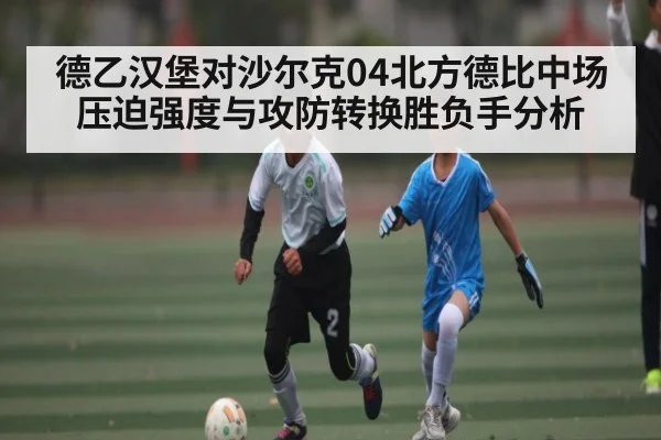 德乙汉堡对沙尔克04北方德比中场压迫强度与攻防转换胜负手分析